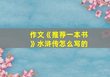 作文《推荐一本书》水浒传怎么写的