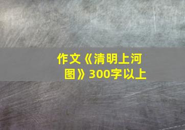 作文《清明上河图》300字以上