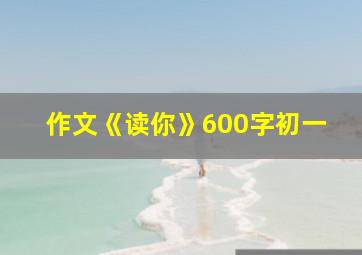 作文《读你》600字初一