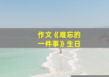 作文《难忘的一件事》生日