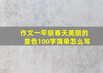 作文一年级春天美丽的景色100字简单怎么写