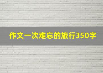 作文一次难忘的旅行350字