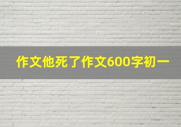 作文他死了作文600字初一