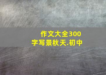 作文大全300字写景秋天.初中