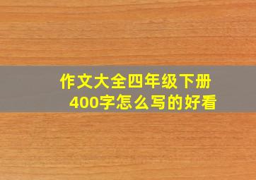 作文大全四年级下册400字怎么写的好看