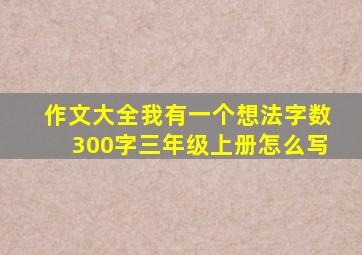 作文大全我有一个想法字数300字三年级上册怎么写