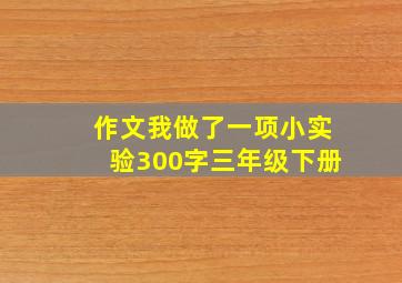 作文我做了一项小实验300字三年级下册