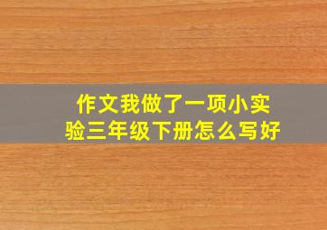 作文我做了一项小实验三年级下册怎么写好