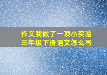 作文我做了一项小实验三年级下册语文怎么写