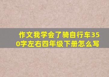 作文我学会了骑自行车350字左右四年级下册怎么写