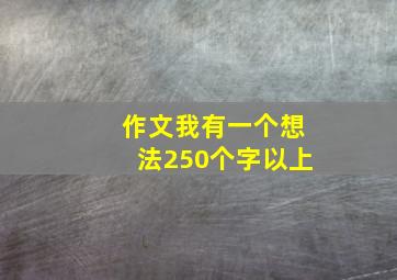 作文我有一个想法250个字以上