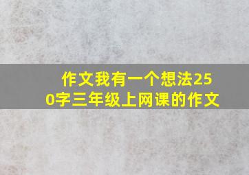 作文我有一个想法250字三年级上网课的作文