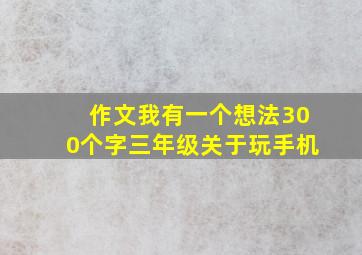 作文我有一个想法300个字三年级关于玩手机