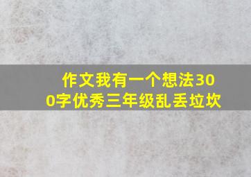 作文我有一个想法300字优秀三年级乱丢垃坎