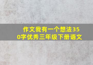 作文我有一个想法350字优秀三年级下册语文