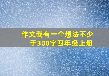 作文我有一个想法不少于300字四年级上册