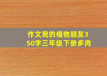 作文我的植物朋友350字三年级下册多肉