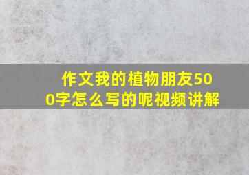 作文我的植物朋友500字怎么写的呢视频讲解