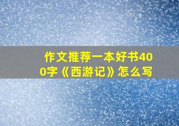 作文推荐一本好书400字《西游记》怎么写