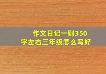 作文日记一则350字左右三年级怎么写好