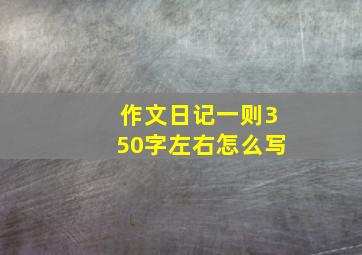 作文日记一则350字左右怎么写