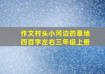 作文村头小河边的草地四百字左右三年级上册