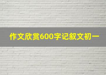 作文欣赏600字记叙文初一