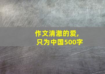 作文清澈的爱,只为中国500字