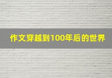 作文穿越到100年后的世界