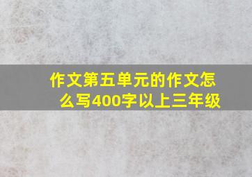 作文第五单元的作文怎么写400字以上三年级