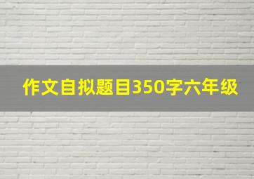 作文自拟题目350字六年级