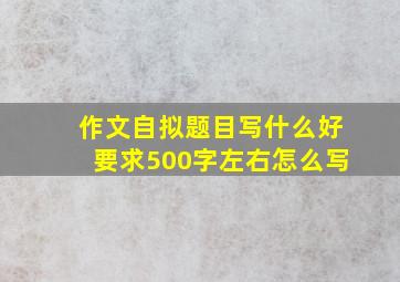 作文自拟题目写什么好要求500字左右怎么写