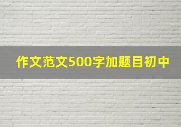 作文范文500字加题目初中