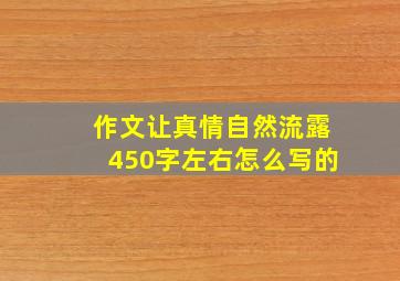 作文让真情自然流露450字左右怎么写的