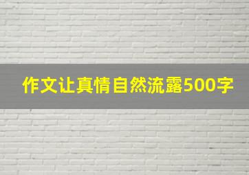 作文让真情自然流露500字