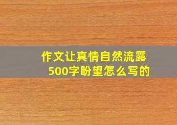 作文让真情自然流露500字盼望怎么写的