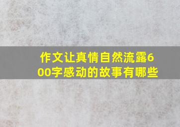 作文让真情自然流露600字感动的故事有哪些