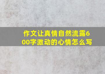 作文让真情自然流露600字激动的心情怎么写