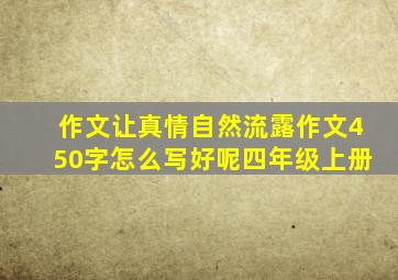 作文让真情自然流露作文450字怎么写好呢四年级上册