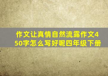 作文让真情自然流露作文450字怎么写好呢四年级下册