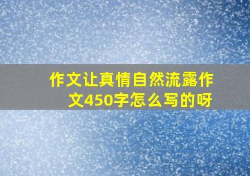 作文让真情自然流露作文450字怎么写的呀