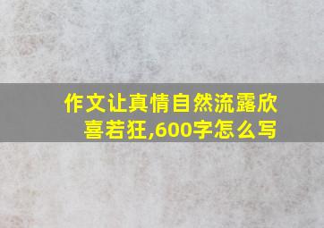 作文让真情自然流露欣喜若狂,600字怎么写