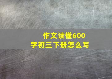 作文读懂600字初三下册怎么写