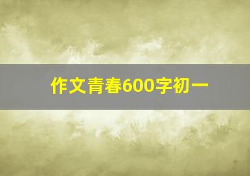 作文青春600字初一