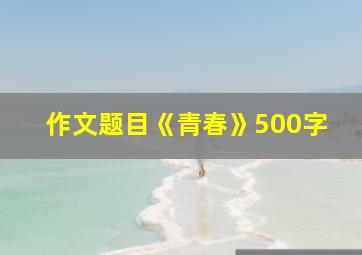 作文题目《青春》500字