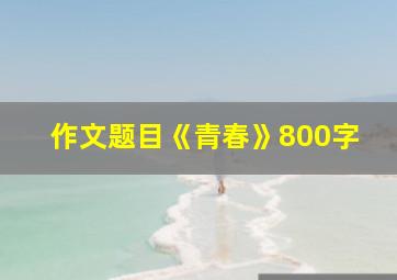 作文题目《青春》800字