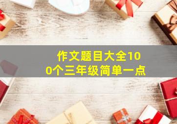 作文题目大全100个三年级简单一点