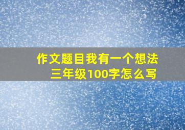 作文题目我有一个想法三年级100字怎么写