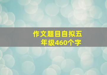 作文题目自拟五年级460个字