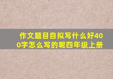 作文题目自拟写什么好400字怎么写的呢四年级上册